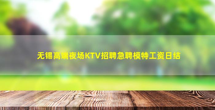 无锡高端夜场KTV招聘急聘模特工资日结